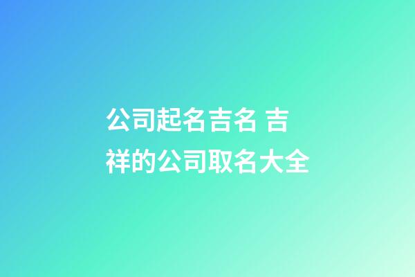 公司起名吉名 吉祥的公司取名大全-第1張-公司起名-玄機(jī)派